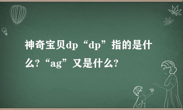 神奇宝贝dp“dp”指的是什么?“ag”又是什么?