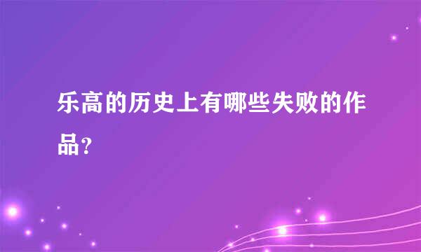 乐高的历史上有哪些失败的作品？