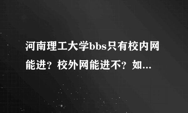 河南理工大学bbs只有校内网能进？校外网能进不？如果能怎么进？