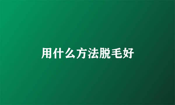 用什么方法脱毛好