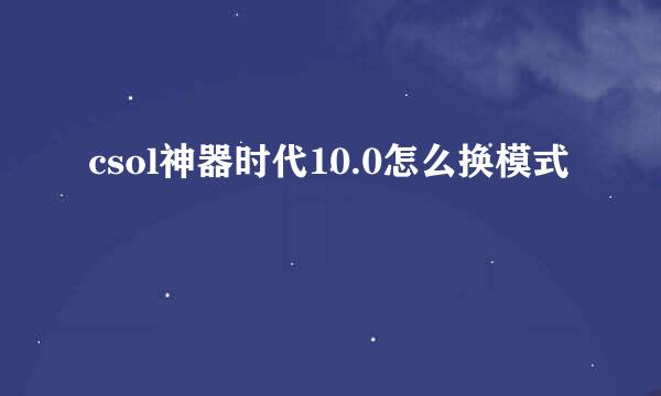 csol神器时代10.0怎么换模式