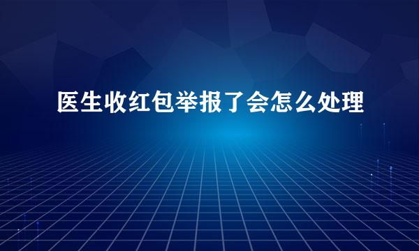 医生收红包举报了会怎么处理