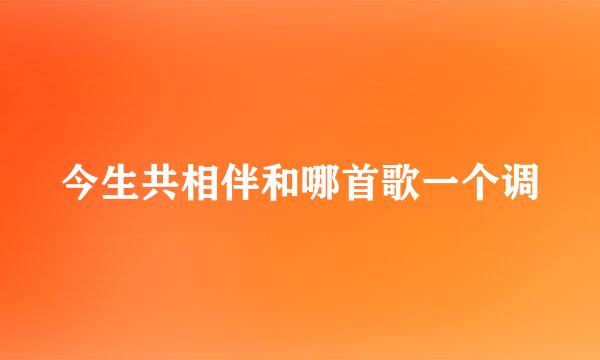 今生共相伴和哪首歌一个调