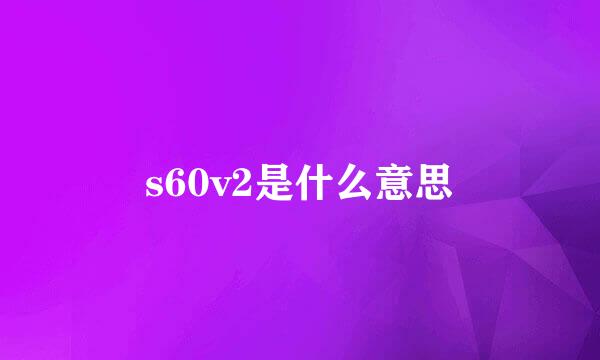 s60v2是什么意思