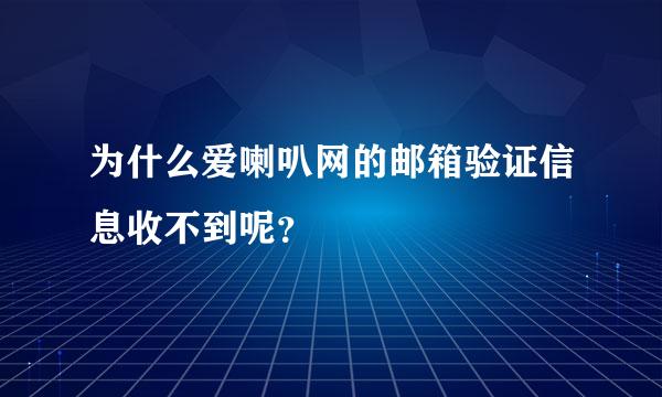 为什么爱喇叭网的邮箱验证信息收不到呢？