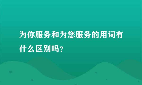 为你服务和为您服务的用词有什么区别吗？