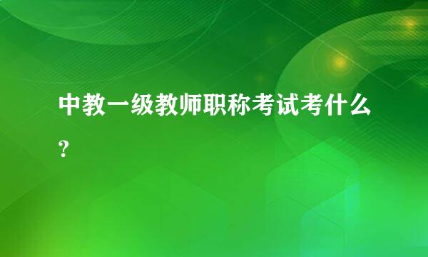 中教一级教师职称考试考什么？