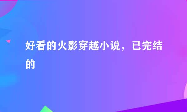 好看的火影穿越小说，已完结的