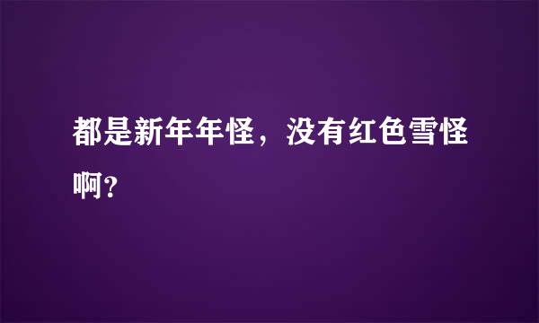 都是新年年怪，没有红色雪怪啊？