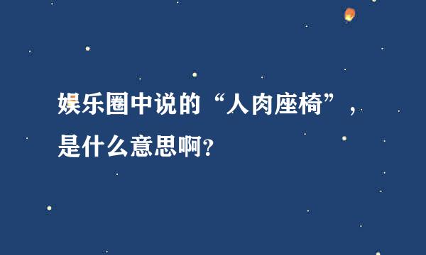 娱乐圈中说的“人肉座椅”，是什么意思啊？