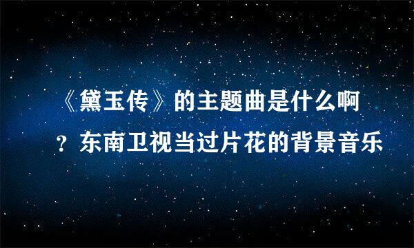 《黛玉传》的主题曲是什么啊？东南卫视当过片花的背景音乐