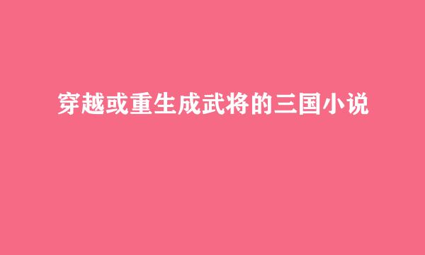 穿越或重生成武将的三国小说