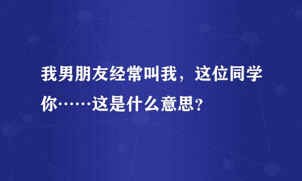 我男朋友经常叫我，这位同学你……这是什么意思？