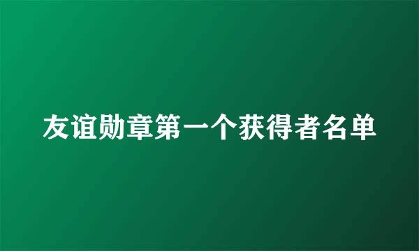 友谊勋章第一个获得者名单