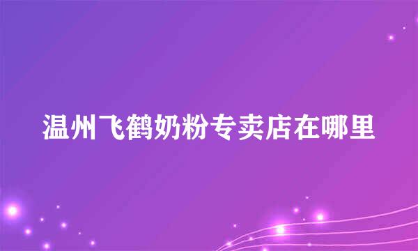 温州飞鹤奶粉专卖店在哪里