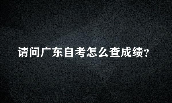 请问广东自考怎么查成绩？