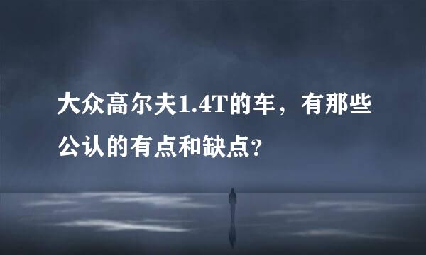 大众高尔夫1.4T的车，有那些公认的有点和缺点？