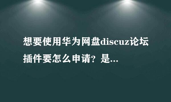 想要使用华为网盘discuz论坛插件要怎么申请？是免费的吗？