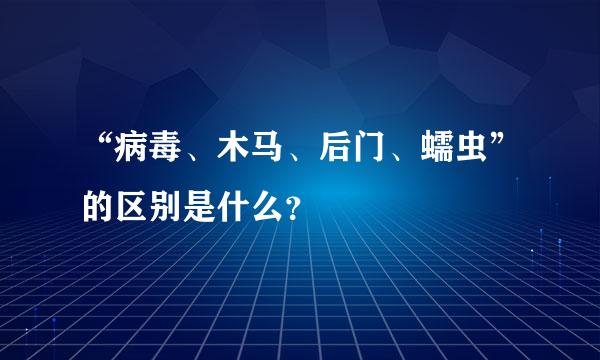 “病毒、木马、后门、蠕虫”的区别是什么？