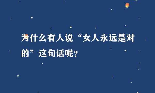 为什么有人说“女人永远是对的”这句话呢？