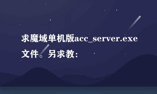 求魔域单机版acc_server.exe文件。另求教：