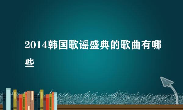 2014韩国歌谣盛典的歌曲有哪些