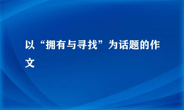 以“拥有与寻找”为话题的作文