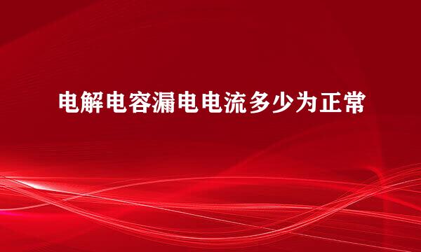 电解电容漏电电流多少为正常