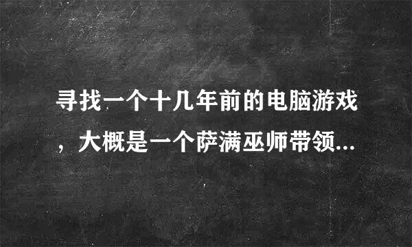 寻找一个十几年前的电脑游戏，大概是一个萨满巫师带领小岛上的村民逃离这个小岛？