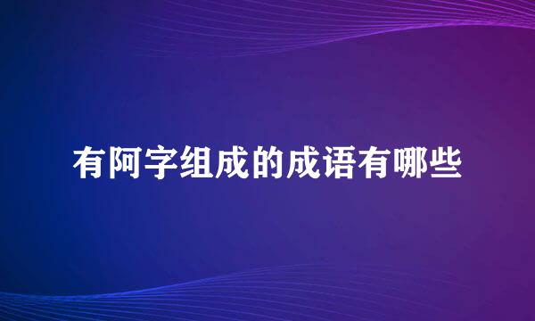 有阿字组成的成语有哪些