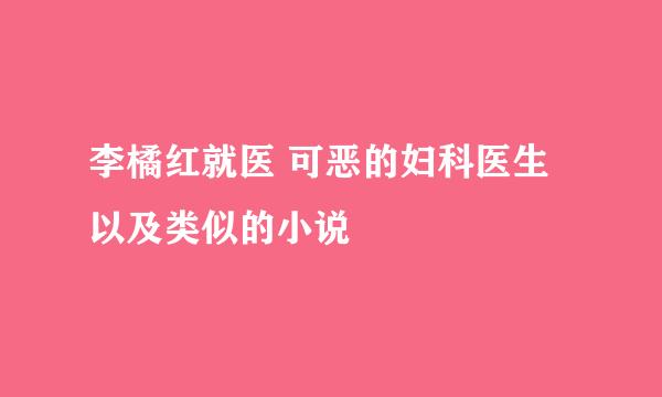 李橘红就医 可恶的妇科医生 以及类似的小说