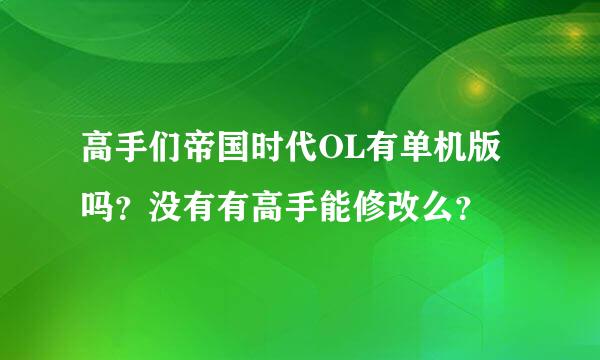 高手们帝国时代OL有单机版吗？没有有高手能修改么？