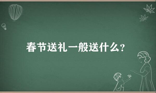 春节送礼一般送什么？