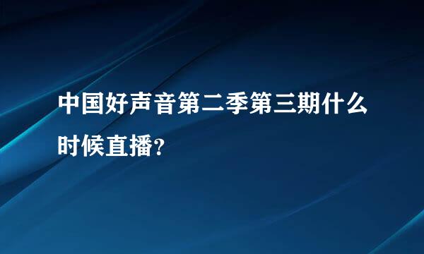 中国好声音第二季第三期什么时候直播？