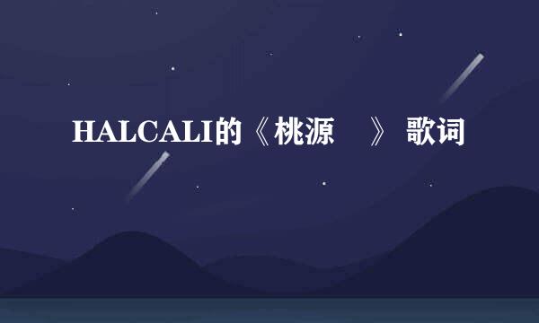 HALCALI的《桃源郷》 歌词