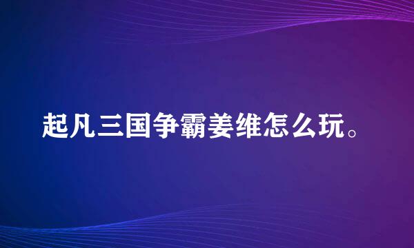 起凡三国争霸姜维怎么玩。