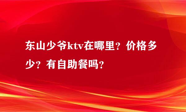 东山少爷ktv在哪里？价格多少？有自助餐吗？