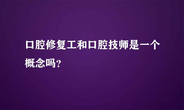 口腔修复工和口腔技师是一个概念吗？