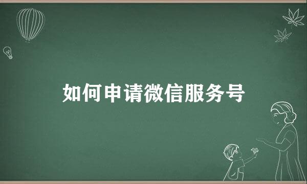 如何申请微信服务号