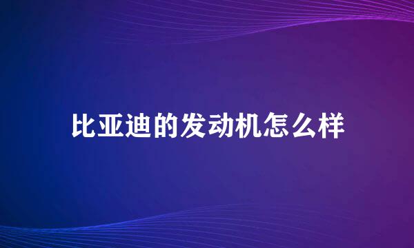 比亚迪的发动机怎么样