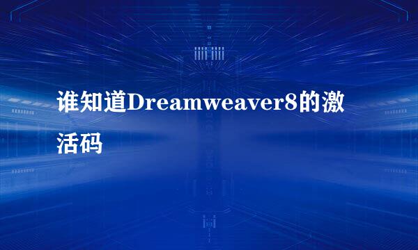 谁知道Dreamweaver8的激活码