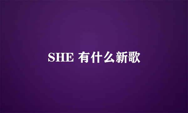 SHE 有什么新歌