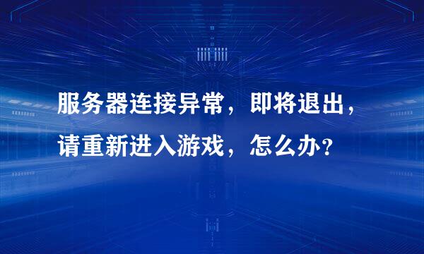 服务器连接异常，即将退出，请重新进入游戏，怎么办？