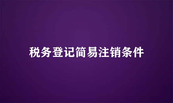 税务登记简易注销条件