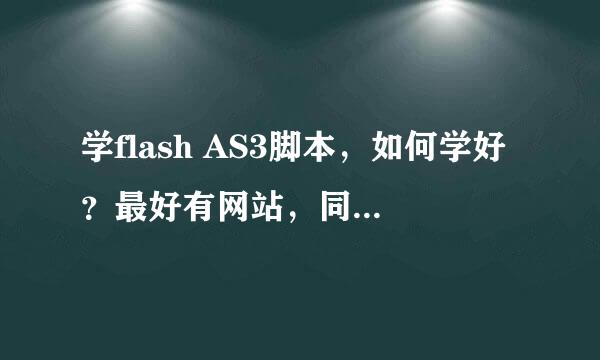 学flash AS3脚本，如何学好？最好有网站，同是学习人，希望多多帮助，在下感激不