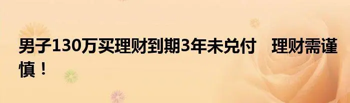 上海男子130万买“理财”，到期3年未兑付，遇到这种事应该如何应对？