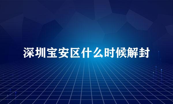 深圳宝安区什么时候解封