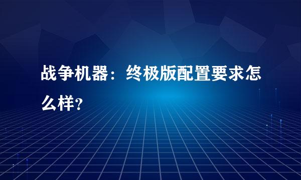 战争机器：终极版配置要求怎么样？