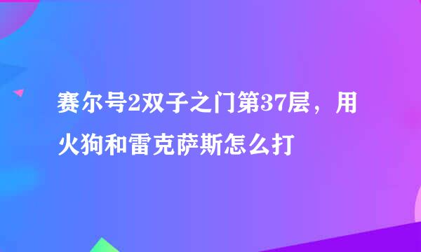 赛尔号2双子之门第37层，用火狗和雷克萨斯怎么打