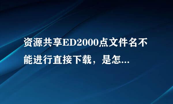 资源共享ED2000点文件名不能进行直接下载，是怎么回事？